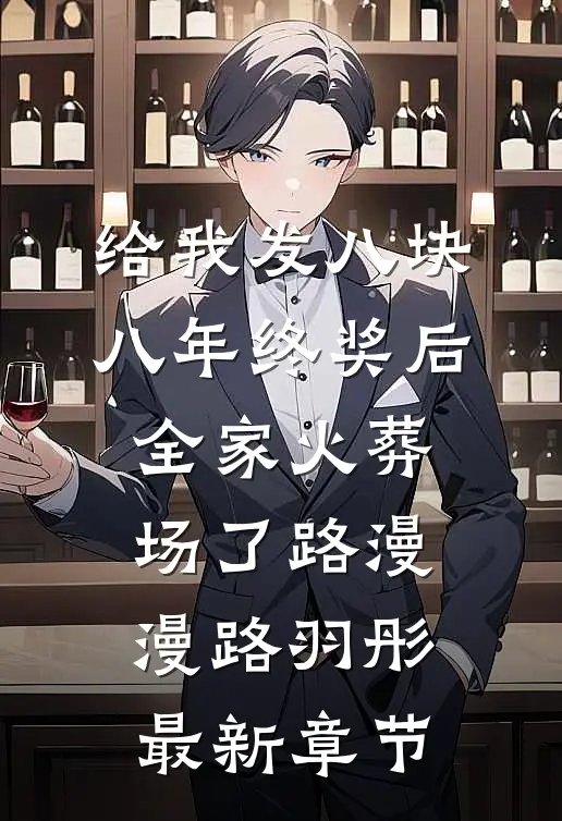 给我发八块八年终奖后，全家火葬场了路漫漫路羽彤最新章节