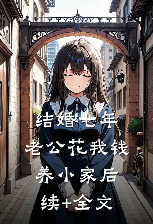 结婚七年，老公花我钱养小家后续+全文