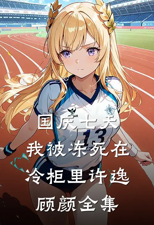 国庆七天，我被冻死在冷柜里许逸顾颜全集