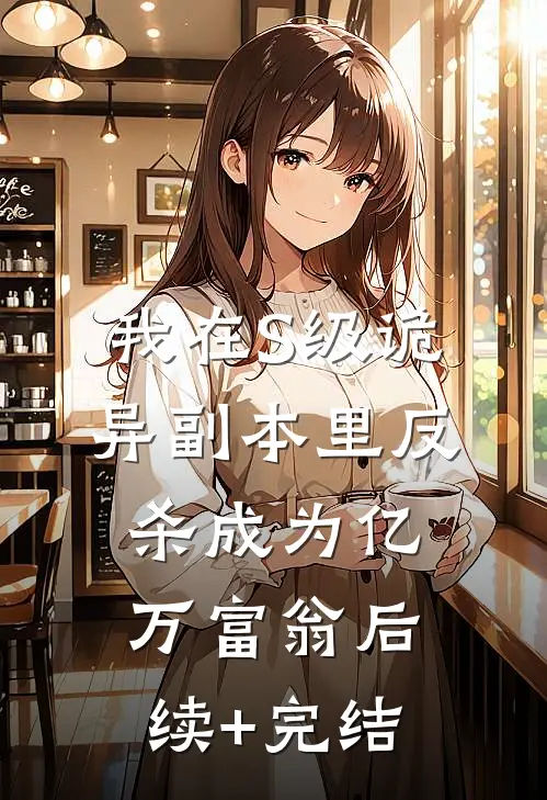 我在S级诡异副本里反杀成为亿万富翁后续+完结