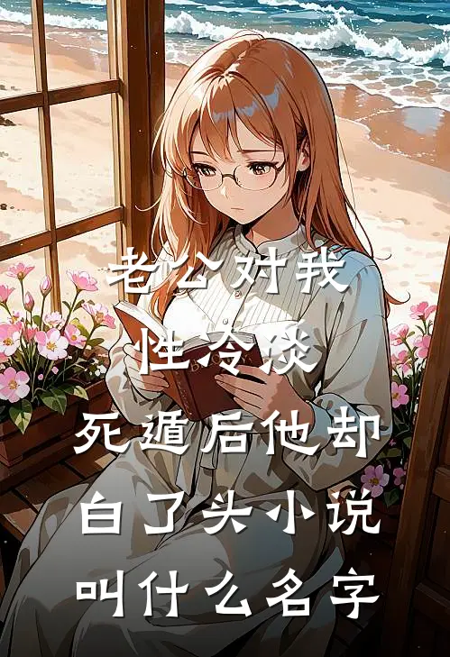 老公对我性冷淡，死遁后他却白了头小说叫什么名字