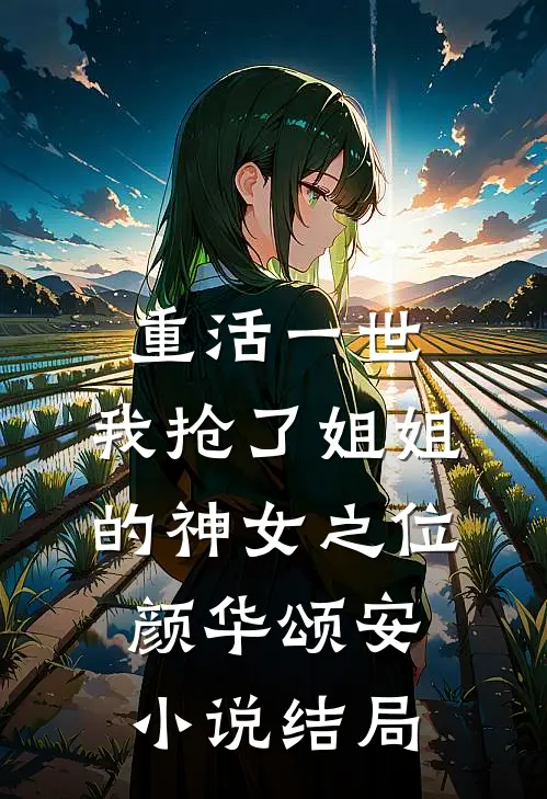 重活一世，我抢了姐姐的神女之位颜华颂安小说结局