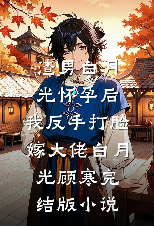 渣男白月光怀孕后，我反手打脸嫁大佬白月光顾寒完结版小说
