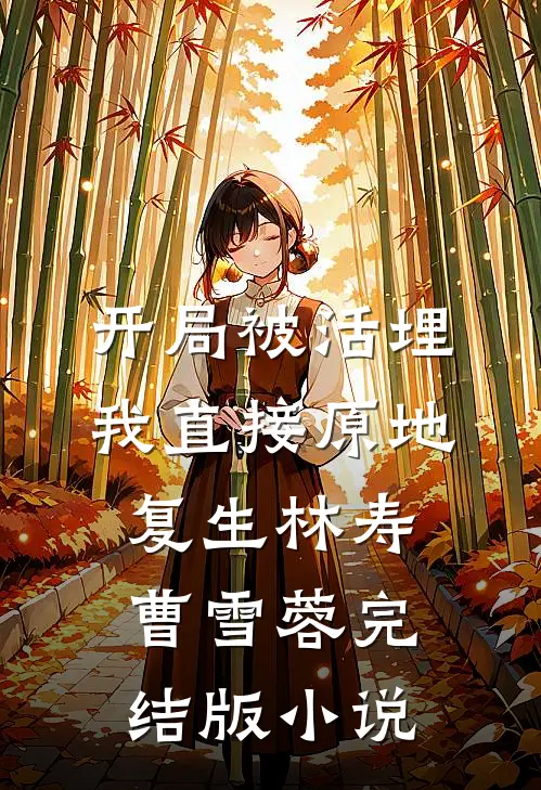 开局被活埋，我直接原地复生林寿曹雪蓉完结版小说