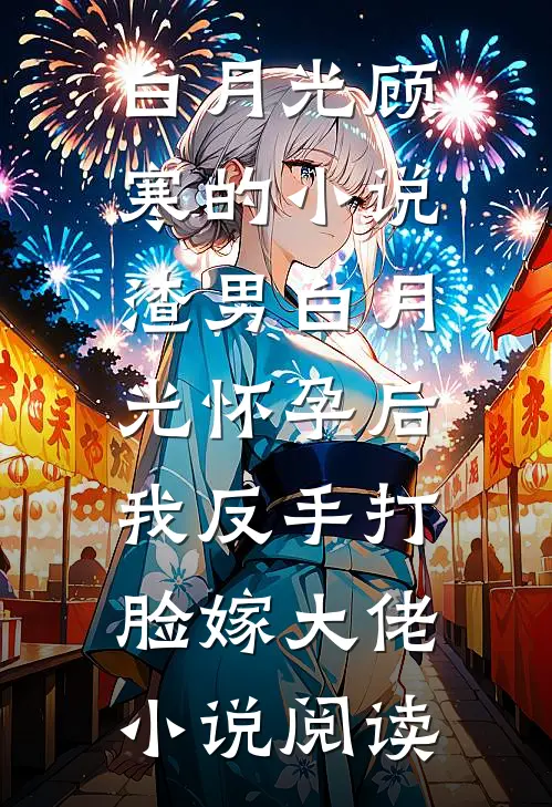 白月光顾寒的小说渣男白月光怀孕后，我反手打脸嫁大佬小说阅读