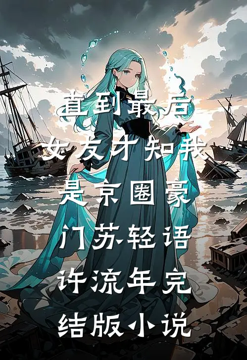 直到最后，女友才知我是京圈豪门苏轻语许流年完结版小说