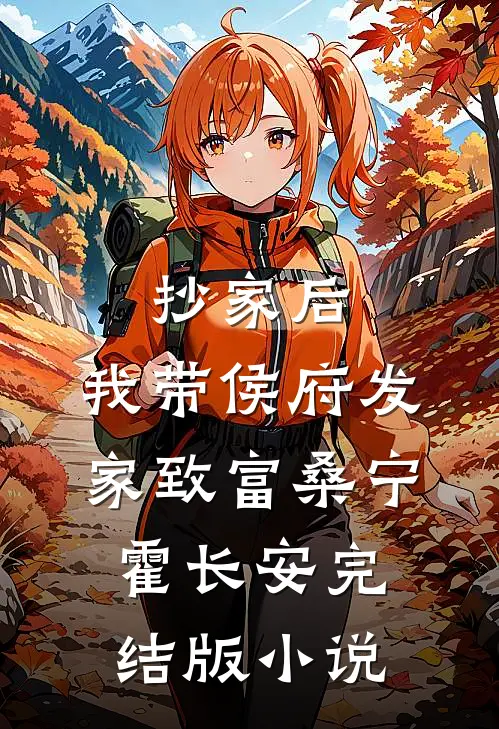 抄家后，我带侯府发家致富桑宁霍长安完结版小说