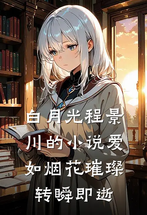 白月光程景川的小说爱如烟花璀璨，转瞬即逝