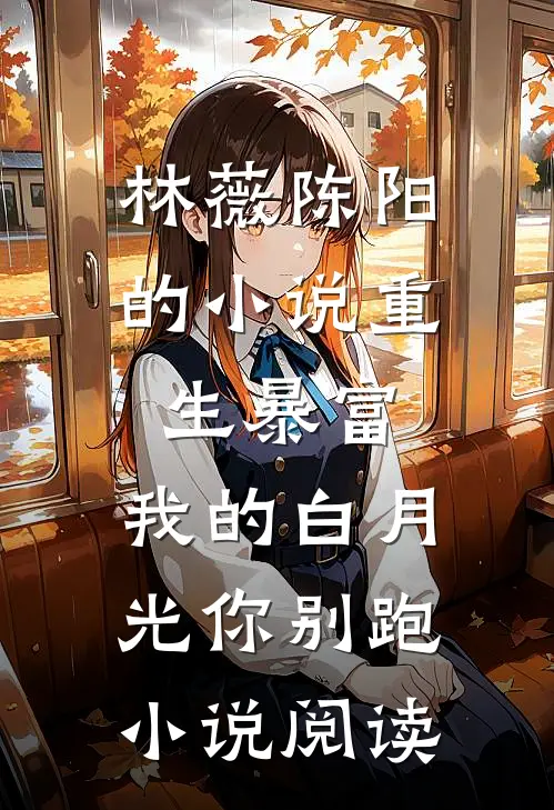 林薇陈阳的小说重生暴富，我的白月光你别跑小说阅读