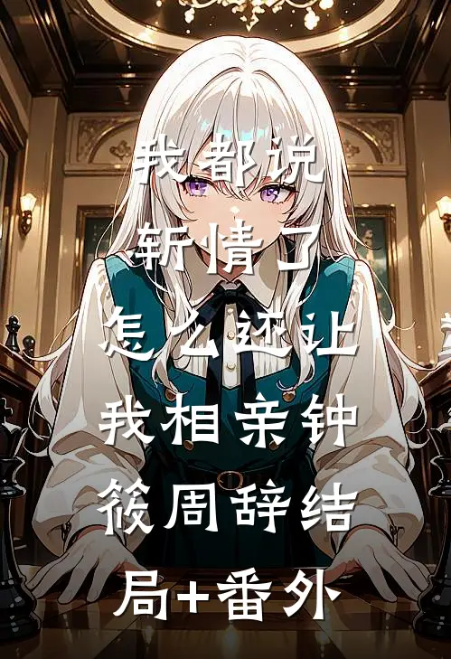 我都说斩情了，怎么还让我相亲钟筱周辞结局+番外
