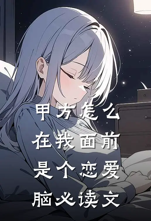 甲方怎么在我面前是个恋爱脑必读文