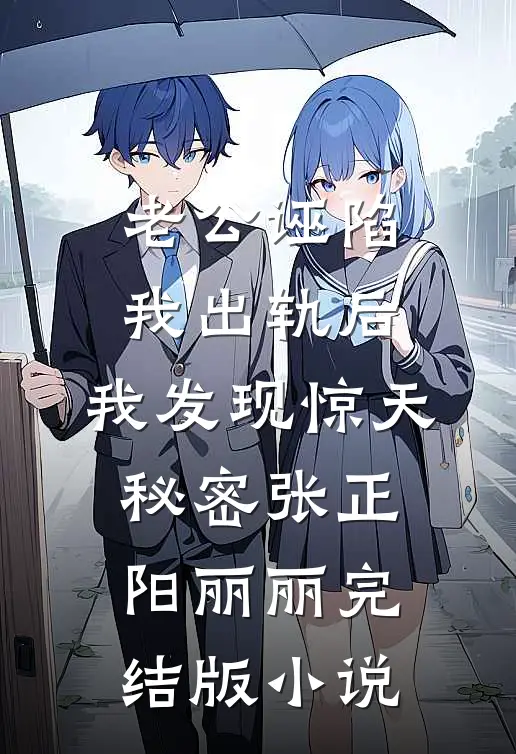 老公诬陷我出轨后，我发现惊天秘密张正阳丽丽完结版小说