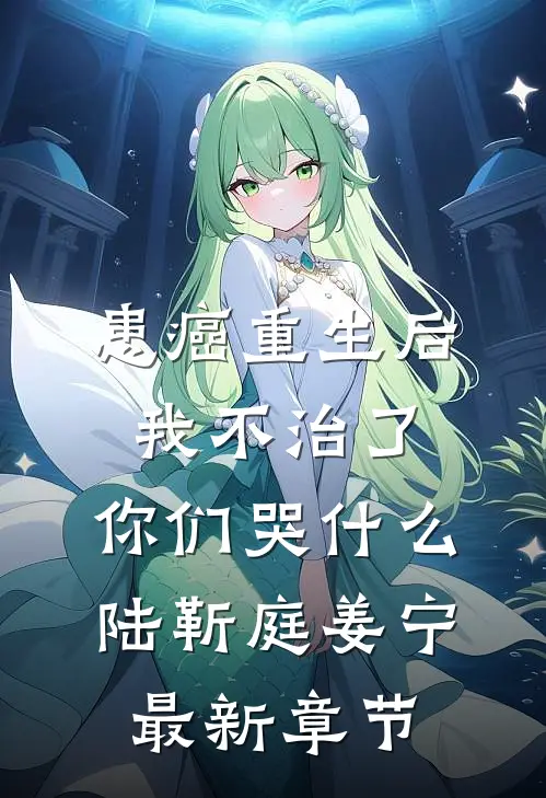 患癌重生后我不治了，你们哭什么陆靳庭姜宁最新章节