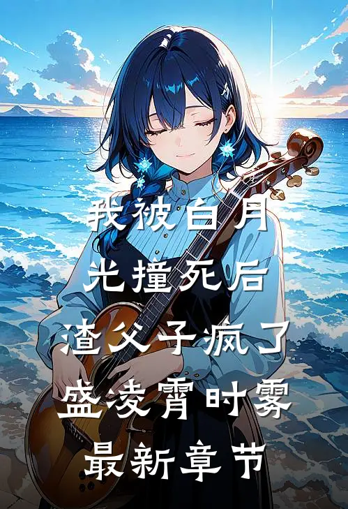 我被白月光撞死后，渣父子疯了盛凌霄时雾最新章节