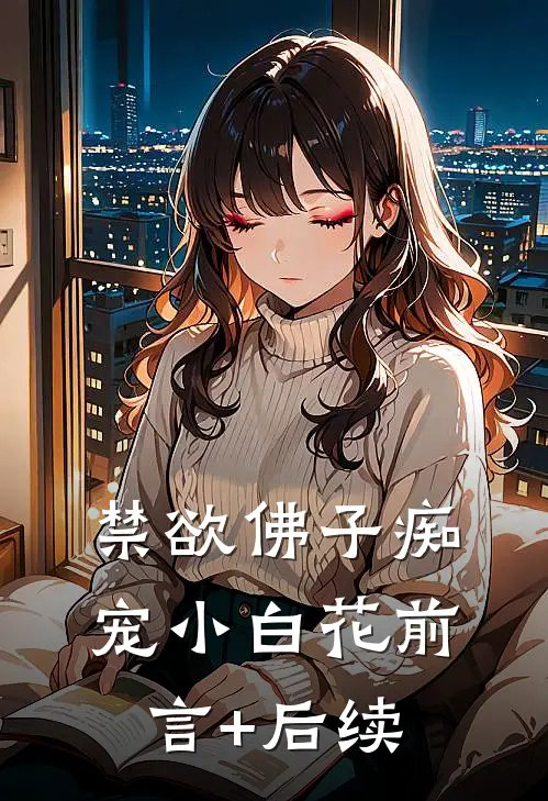 禁欲佛子痴宠小白花前言+后续