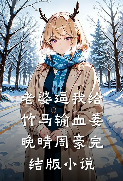 老婆逼我给竹马输血姜晚晴周豪完结版小说
