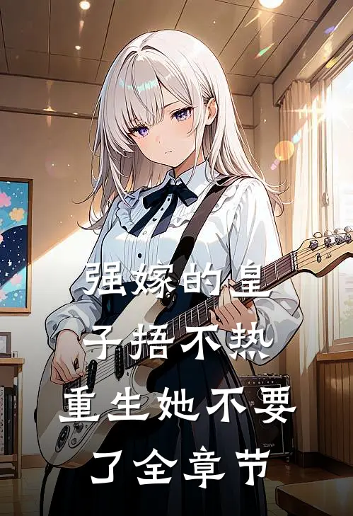 强嫁的皇子捂不热，重生她不要了全章节