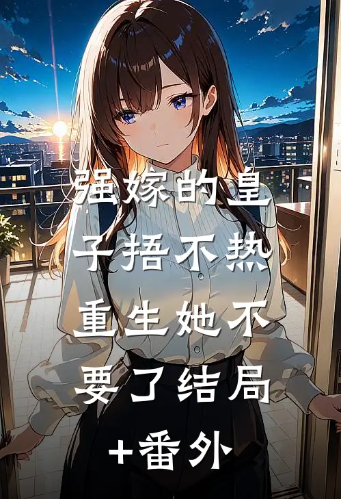 强嫁的皇子捂不热，重生她不要了结局+番外