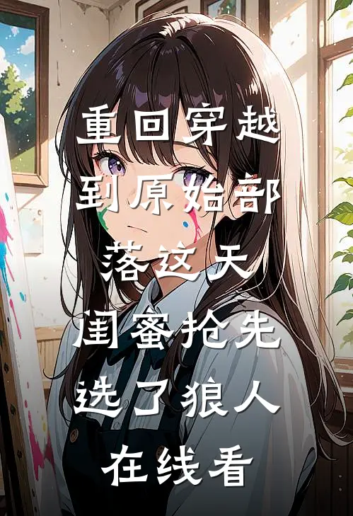 重回穿越到原始部落这天，闺蜜抢先选了狼人在线看