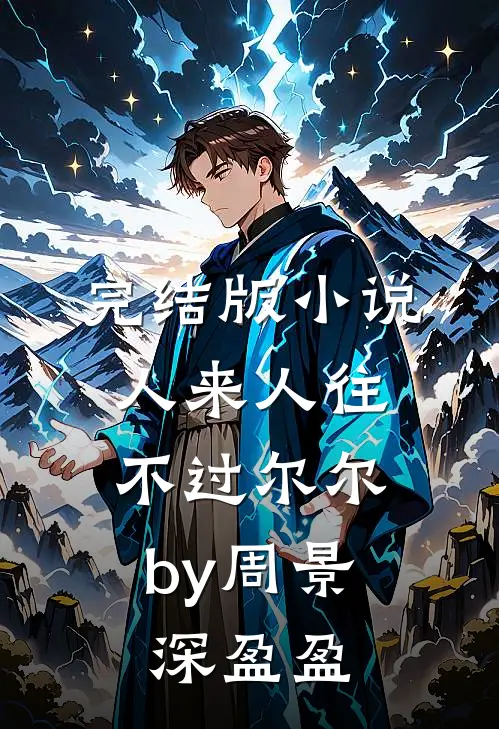 完结版小说人来人往，不过尔尔by周景深盈盈