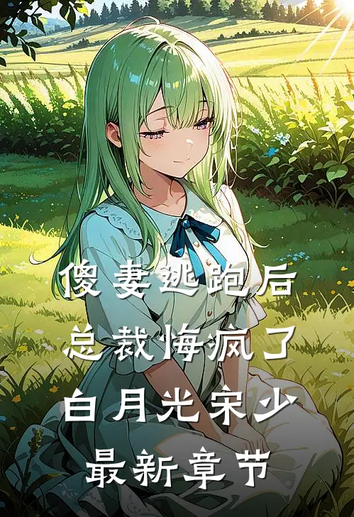 傻妻逃跑后，总裁悔疯了白月光宋少最新章节