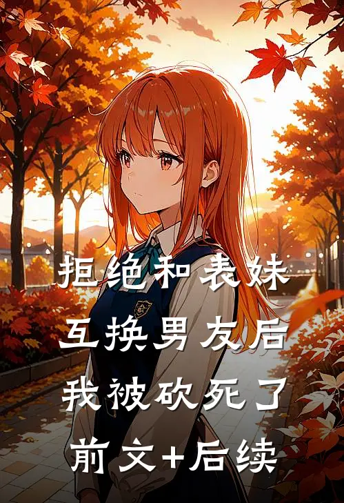 拒绝和表妹互换男友后，我被砍死了前文+后续