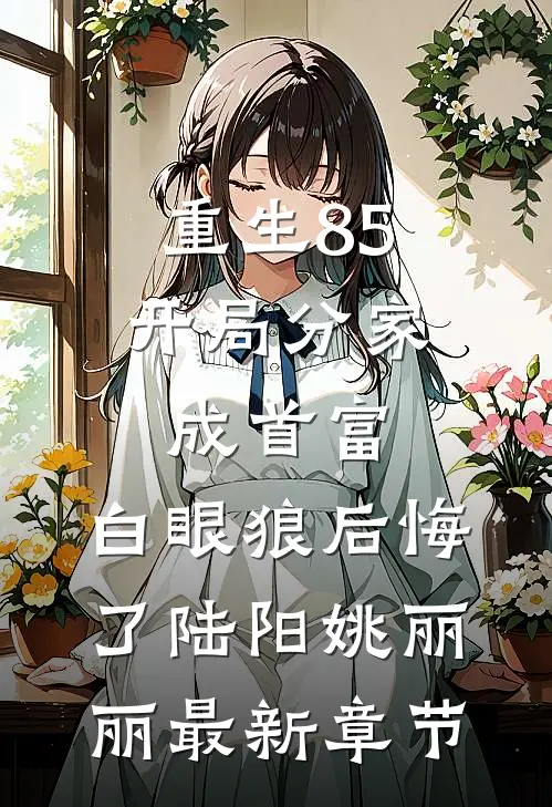 重生85：开局分家成首富，白眼狼后悔了陆阳姚丽丽最新章节