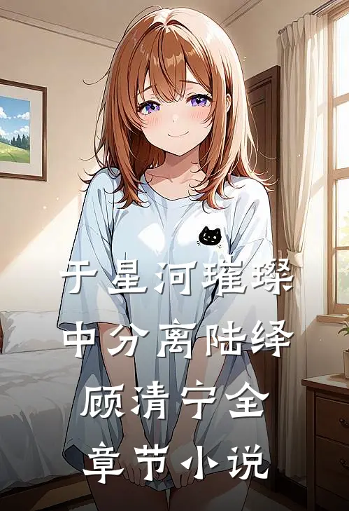 于星河璀璨中分离陆绎顾清宁全章节小说