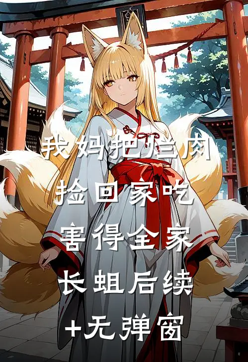 我妈把烂肉捡回家吃，害得全家长蛆后续+无弹窗