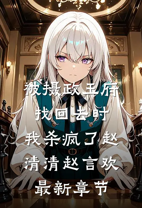 被摄政王府找回去时，我杀疯了赵清清赵言欢最新章节