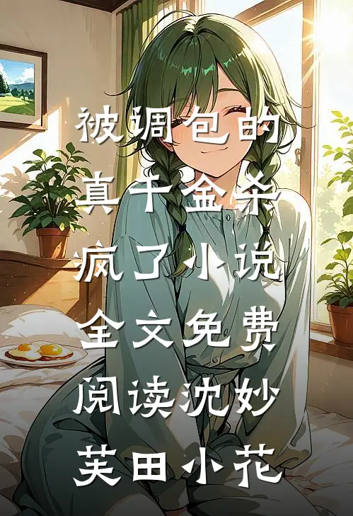 被调包的真千金杀疯了小说全文免费阅读沈妙芙田小花
