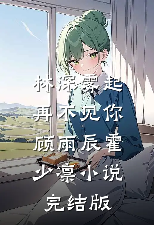 林深雾起再不见你顾雨辰霍少凛小说完结版