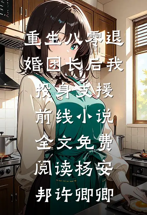 重生八零退婚团长后我投身支援前线小说全文免费阅读杨安邦许卿卿