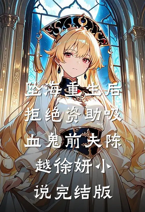 坠海重生后，拒绝资助吸血鬼前夫陈越徐妍小说完结版