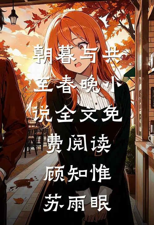 朝暮与共至春晚小说全文免费阅读顾知惟苏雨眠