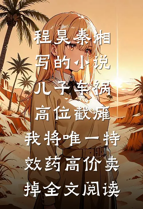 程昊秦湘写的小说儿子车祸高位截瘫，我将唯一特效药高价卖掉全文阅读
