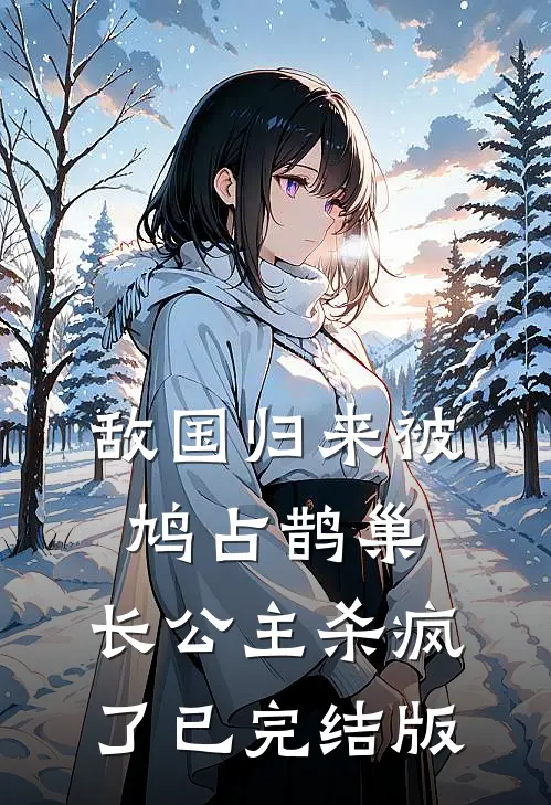 敌国归来被鸠占鹊巢，长公主杀疯了已完结版