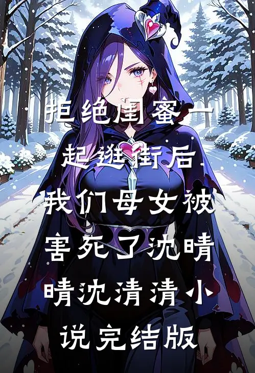 拒绝闺蜜一起逛街后，我们母女被害死了沈晴晴沈清清小说完结版