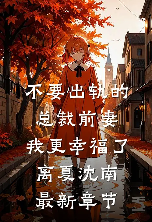 不要出轨的总裁前妻，我更幸福了离夏沈南最新章节