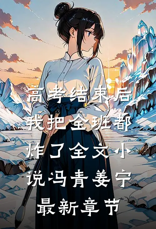 高考结束后，我把全班都炸了全文小说冯青姜宁最新章节