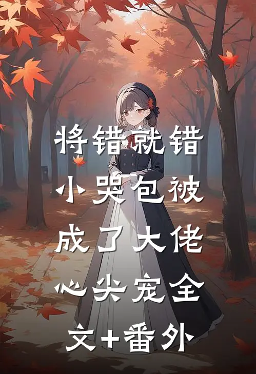 将错就错：小哭包被成了大佬心尖宠全文+番外