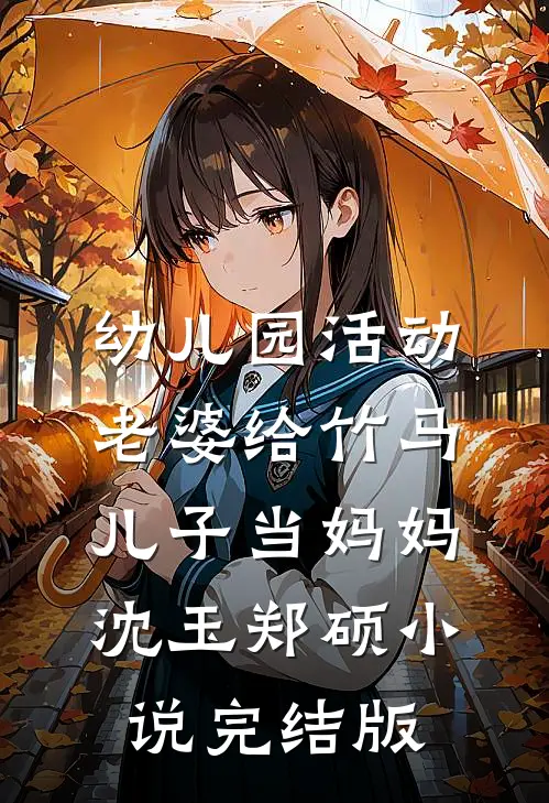 幼儿园活动，老婆给竹马儿子当妈妈沈玉郑硕小说完结版