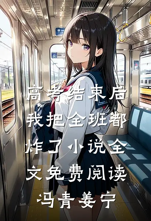 高考结束后，我把全班都炸了小说全文免费阅读冯青姜宁