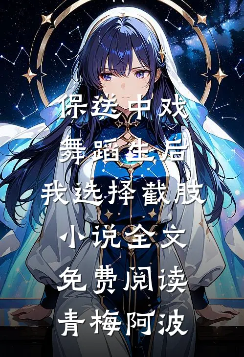 保送中戏舞蹈生后，我选择截肢小说全文免费阅读青梅阿波