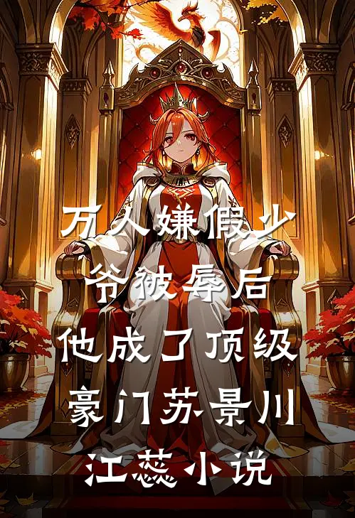 万人嫌假少爷被辱后，他成了顶级豪门苏景川江蕊小说