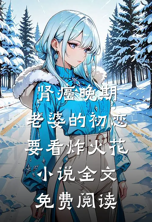 肾癌晚期，老婆的初恋要看炸火花小说全文免费阅读