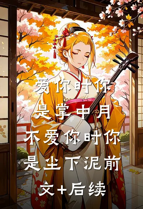 爱你时你是掌中月，不爱你时你是尘下泥前文+后续
