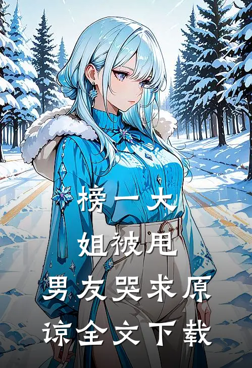 榜一大姐被甩，男友哭求原谅全文下载