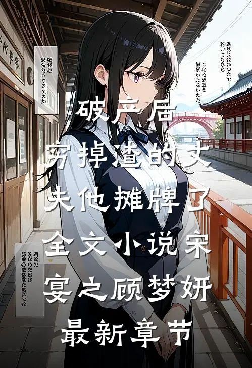 破产后，穷掉渣的丈夫他摊牌了全文小说宋宴之顾梦妍最新章节