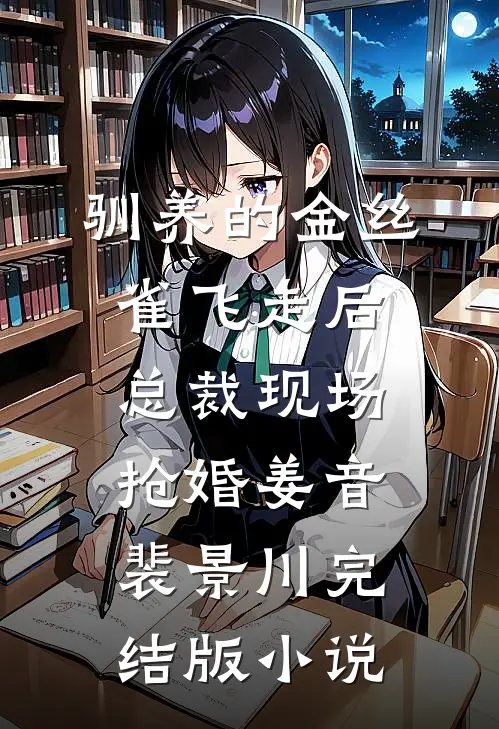 驯养的金丝雀飞走后，总裁现场抢婚姜音裴景川完结版小说